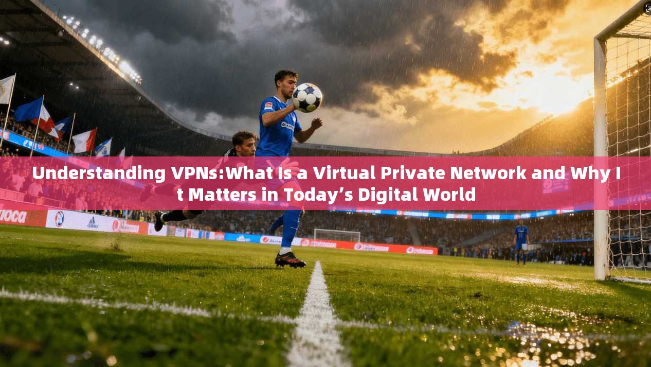 Understanding VPNs:What Is a Virtual Private Network and Why It Matters in Today’s Digital World