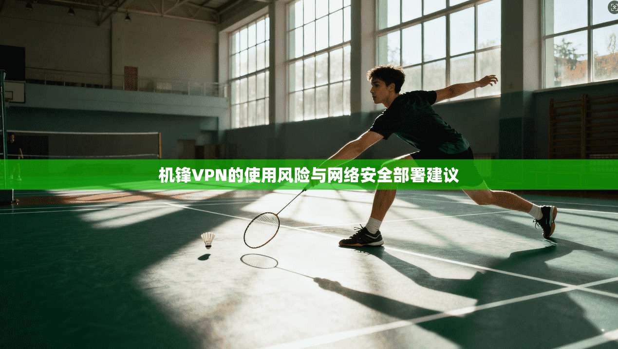 机锋VPN的使用风险与网络安全部署建议