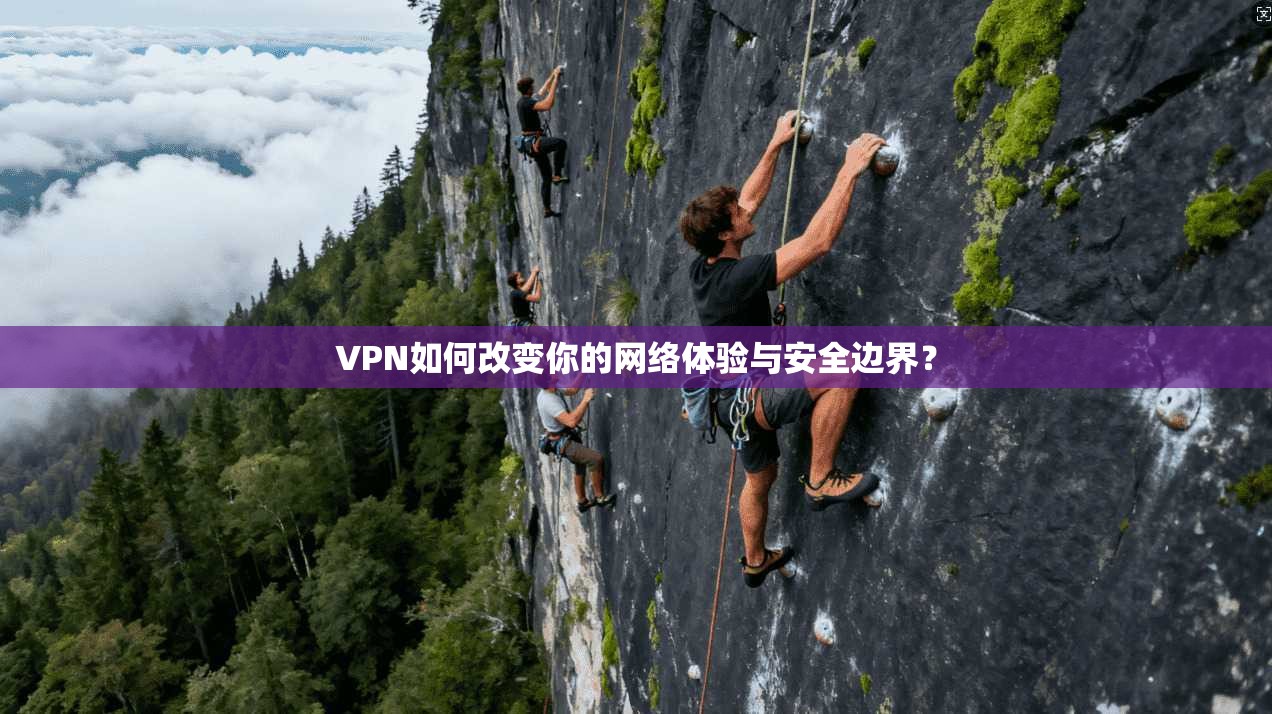 VPN如何改变你的网络体验与安全边界？