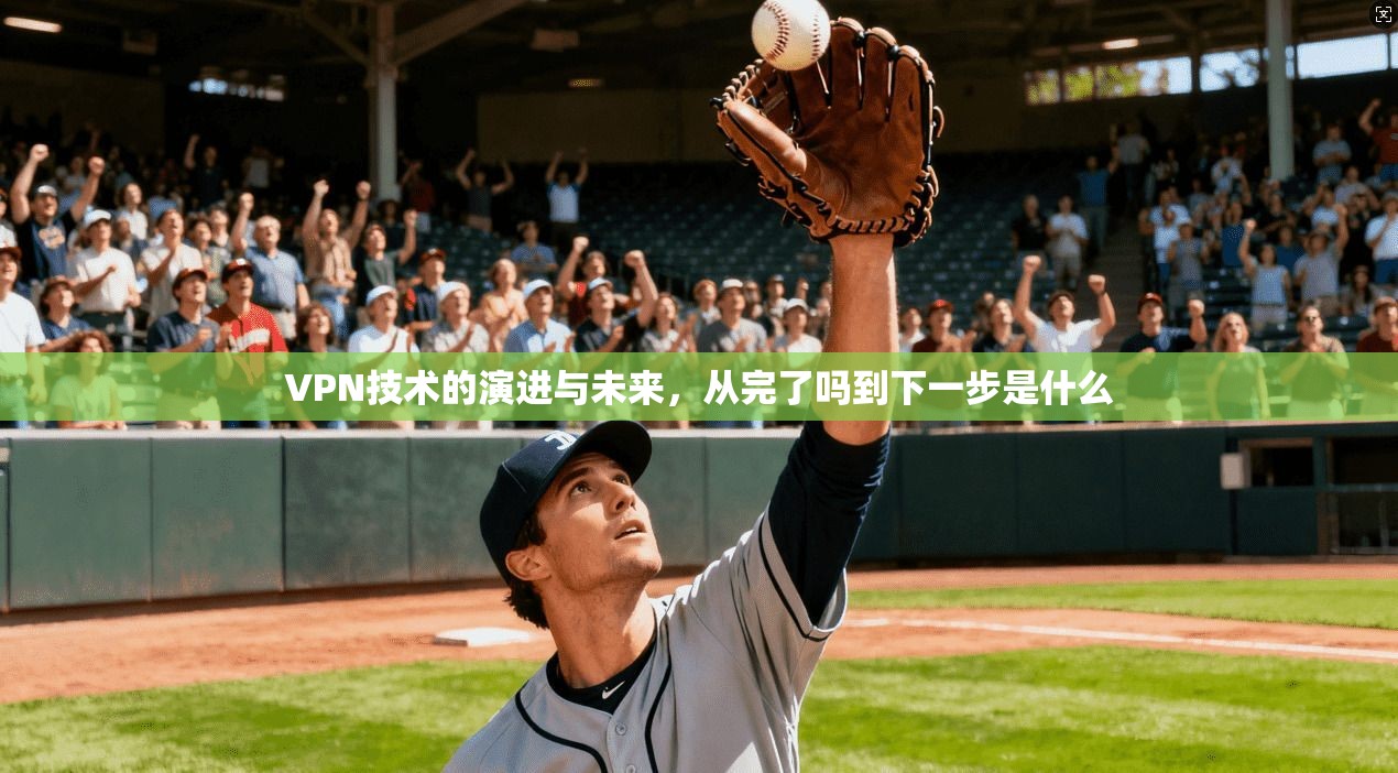 VPN技术的演进与未来，从完了吗到下一步是什么