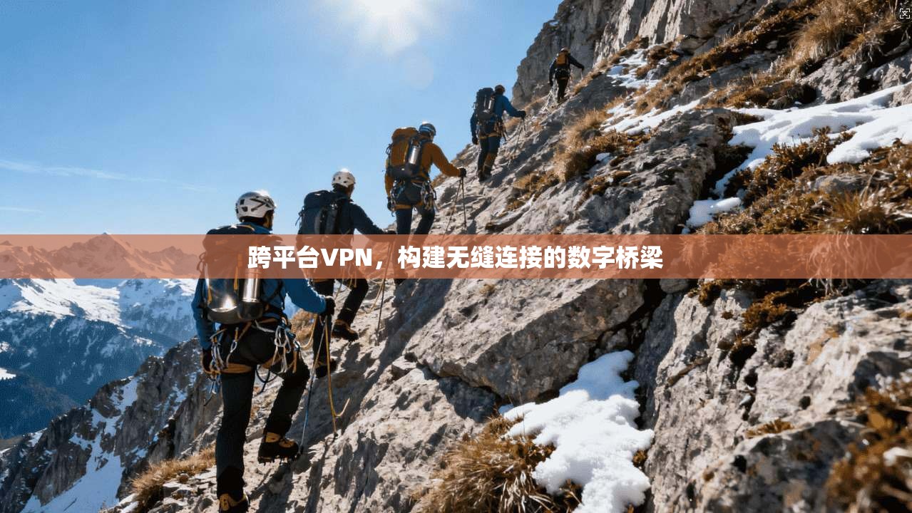 跨平台VPN，构建无缝连接的数字桥梁