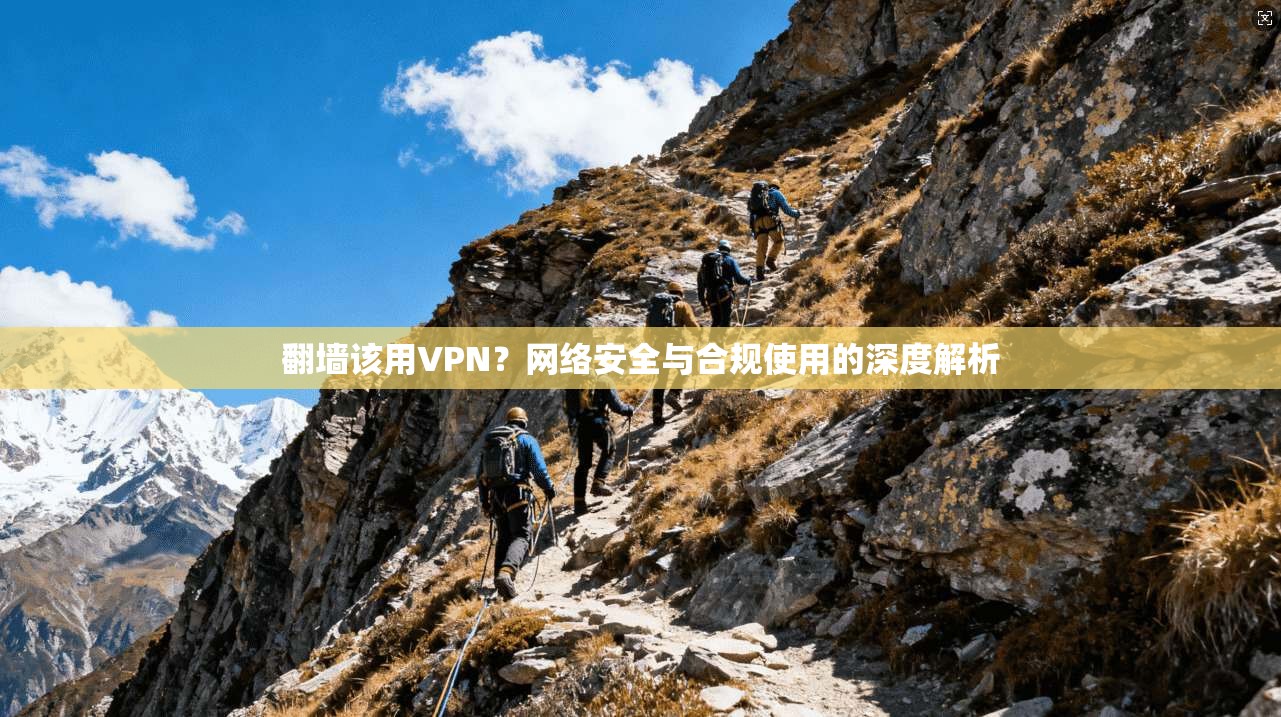 翻墙该用VPN？网络安全与合规使用的深度解析