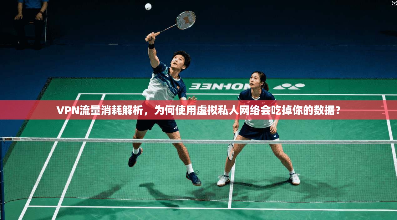 VPN流量消耗解析，为何使用虚拟私人网络会吃掉你的数据？