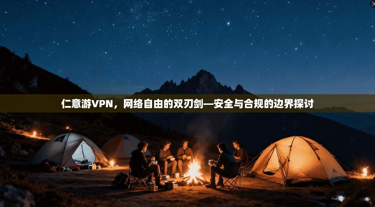 仁意游VPN，网络自由的双刃剑—安全与合规的边界探讨