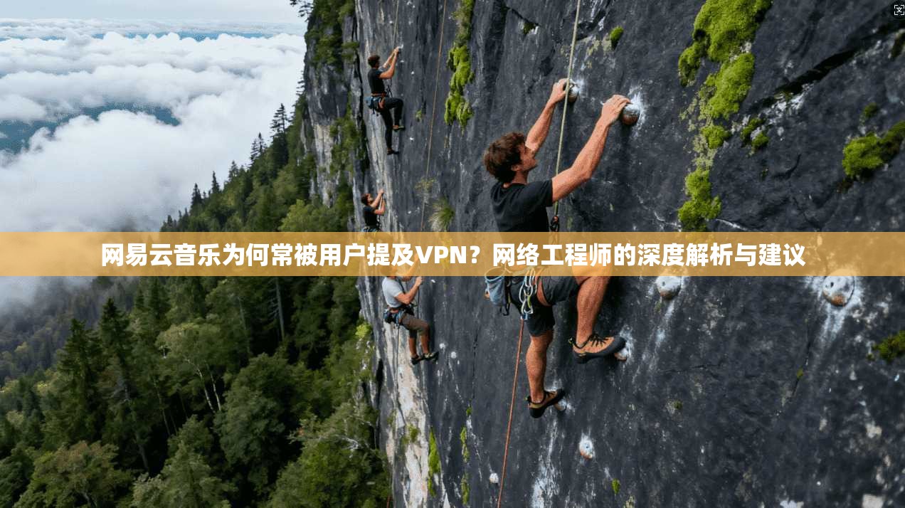 网易云音乐为何常被用户提及VPN？网络工程师的深度解析与建议