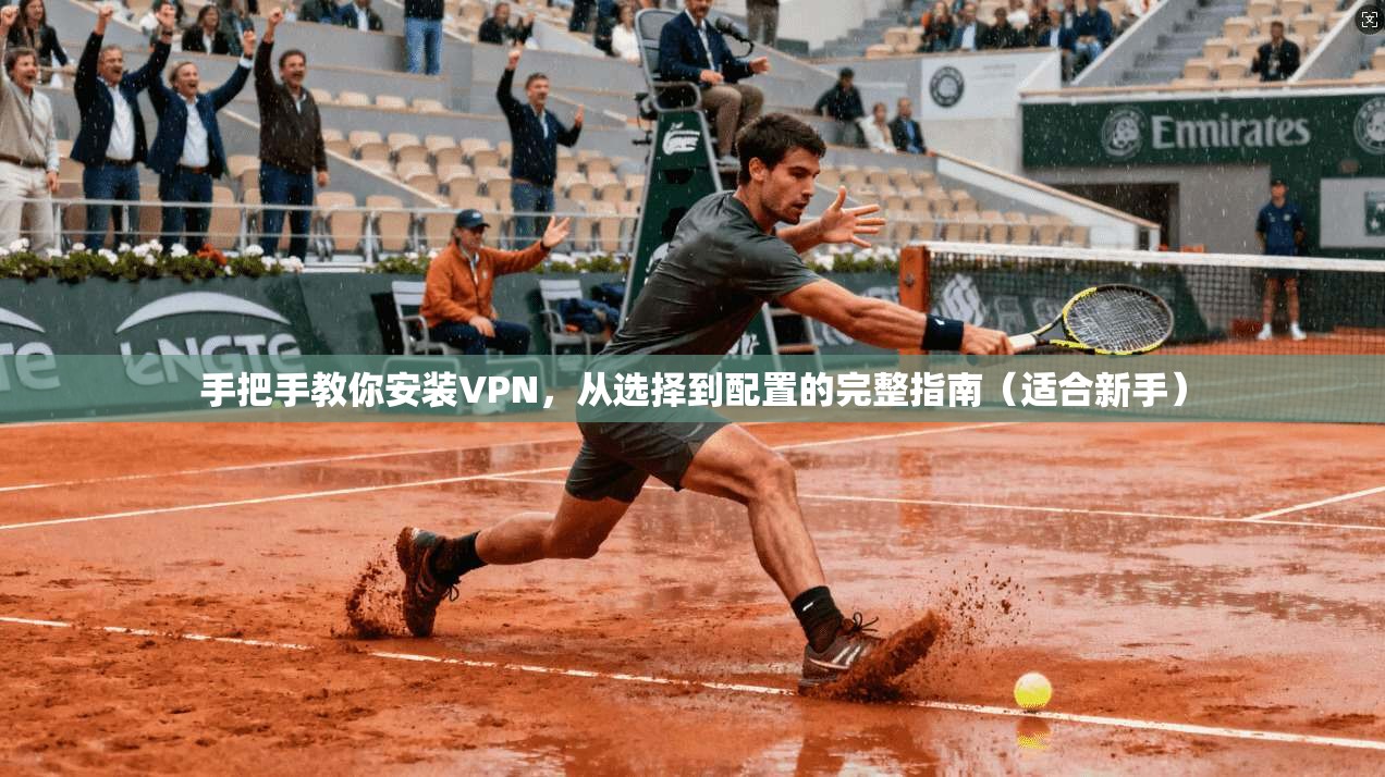 手把手教你安装VPN，从选择到配置的完整指南（适合新手）