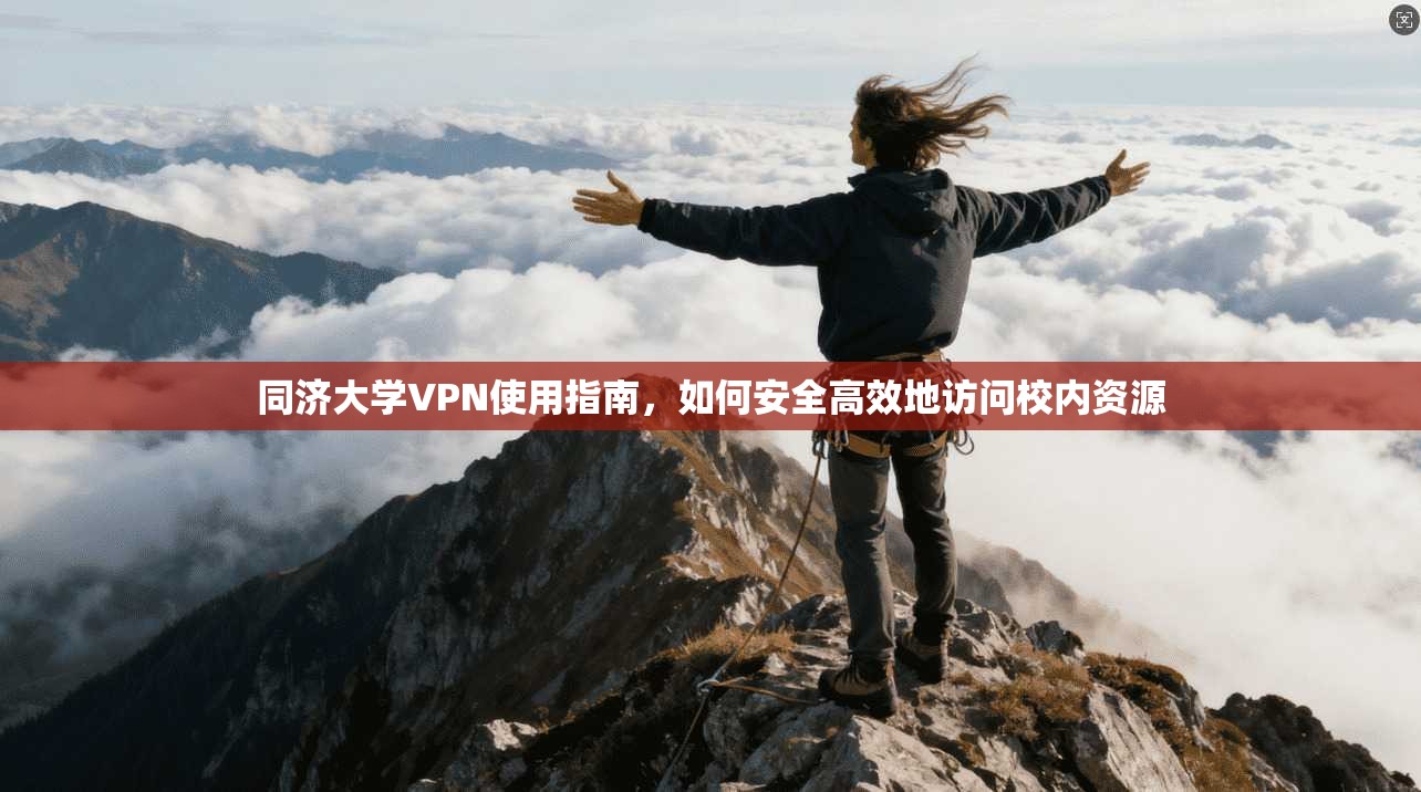 同济大学VPN使用指南，如何安全高效地访问校内资源