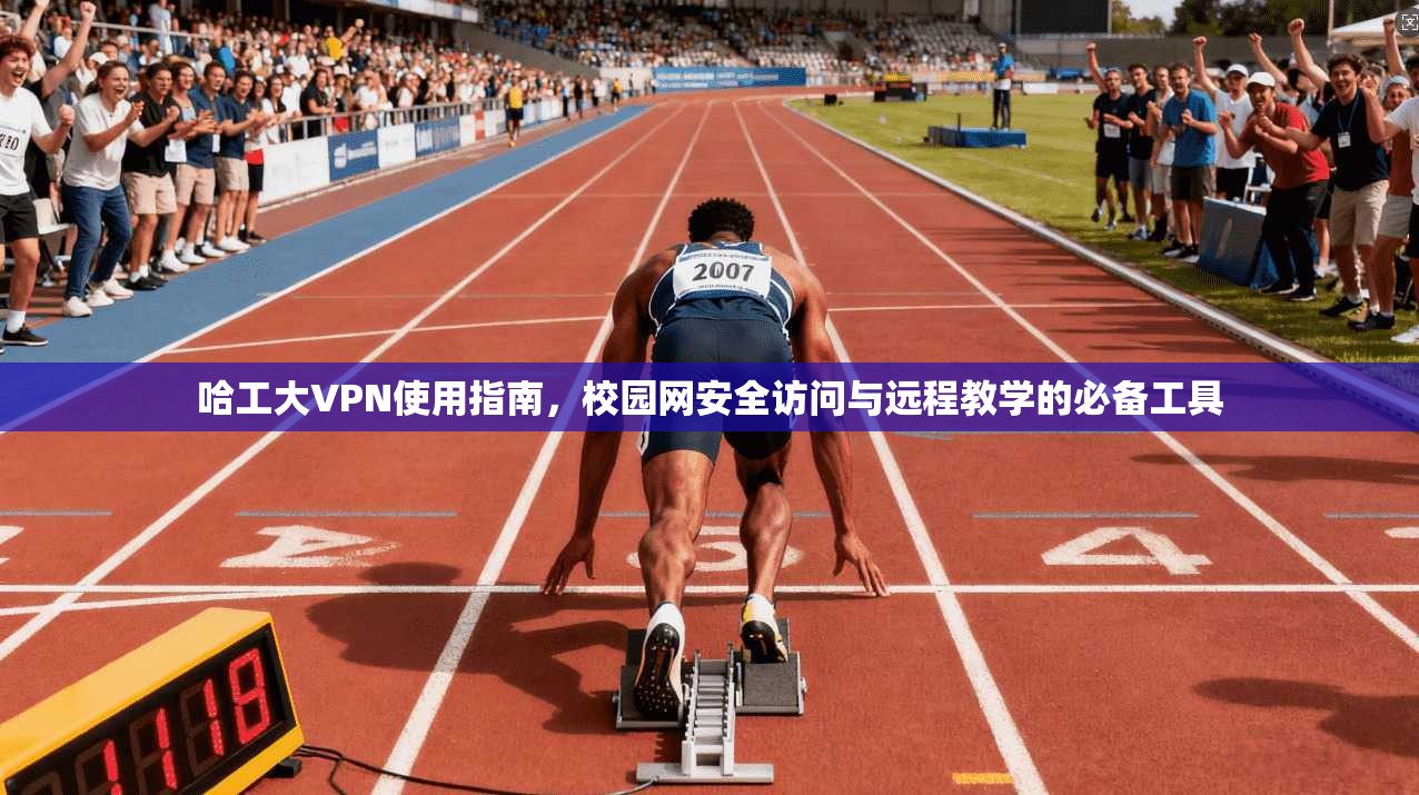 哈工大VPN使用指南，校园网安全访问与远程教学的必备工具