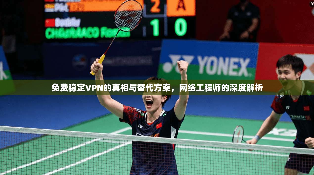 免费稳定VPN的真相与替代方案，网络工程师的深度解析