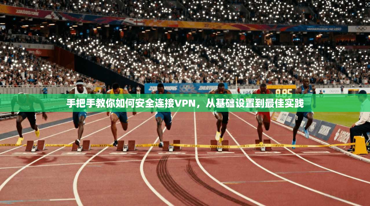 手把手教你如何安全连接VPN，从基础设置到最佳实践