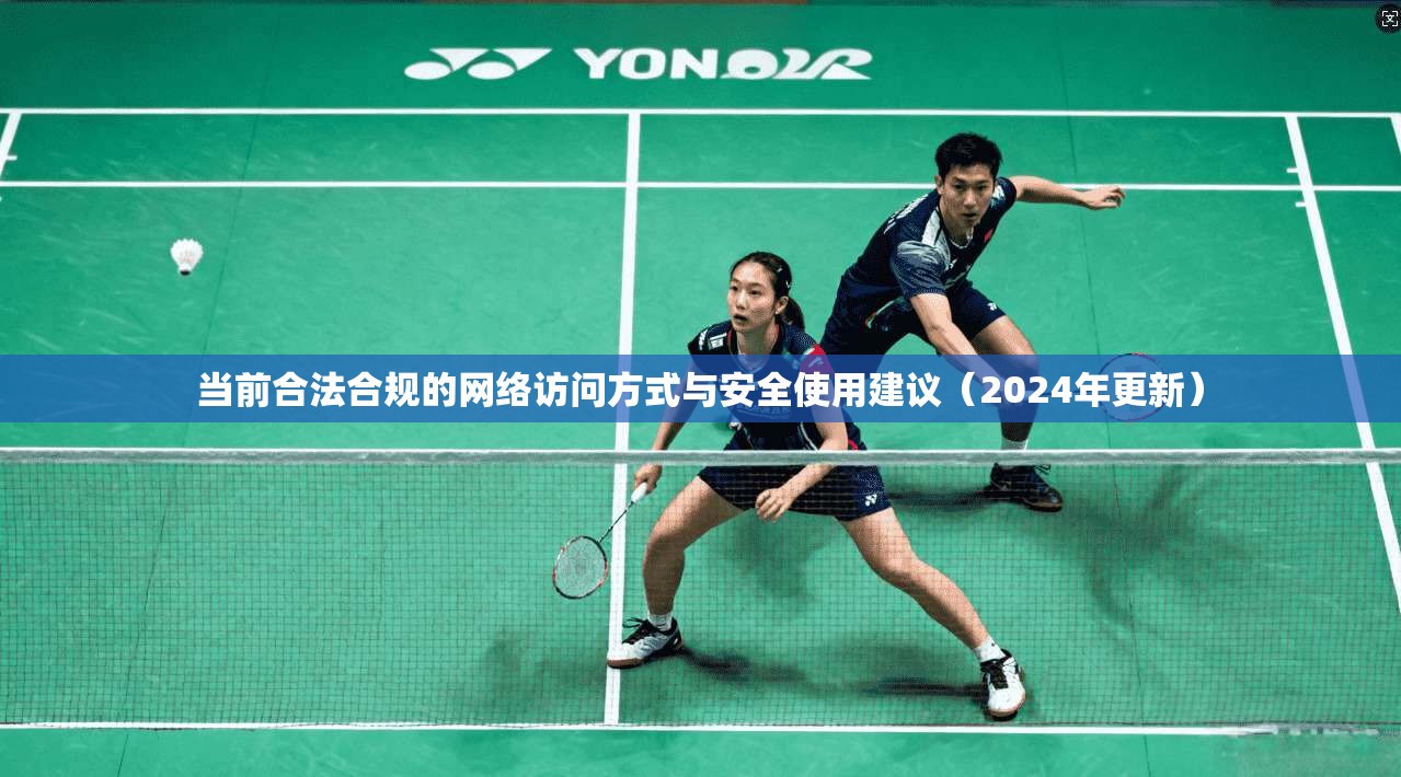 当前合法合规的网络访问方式与安全使用建议（2024年更新）