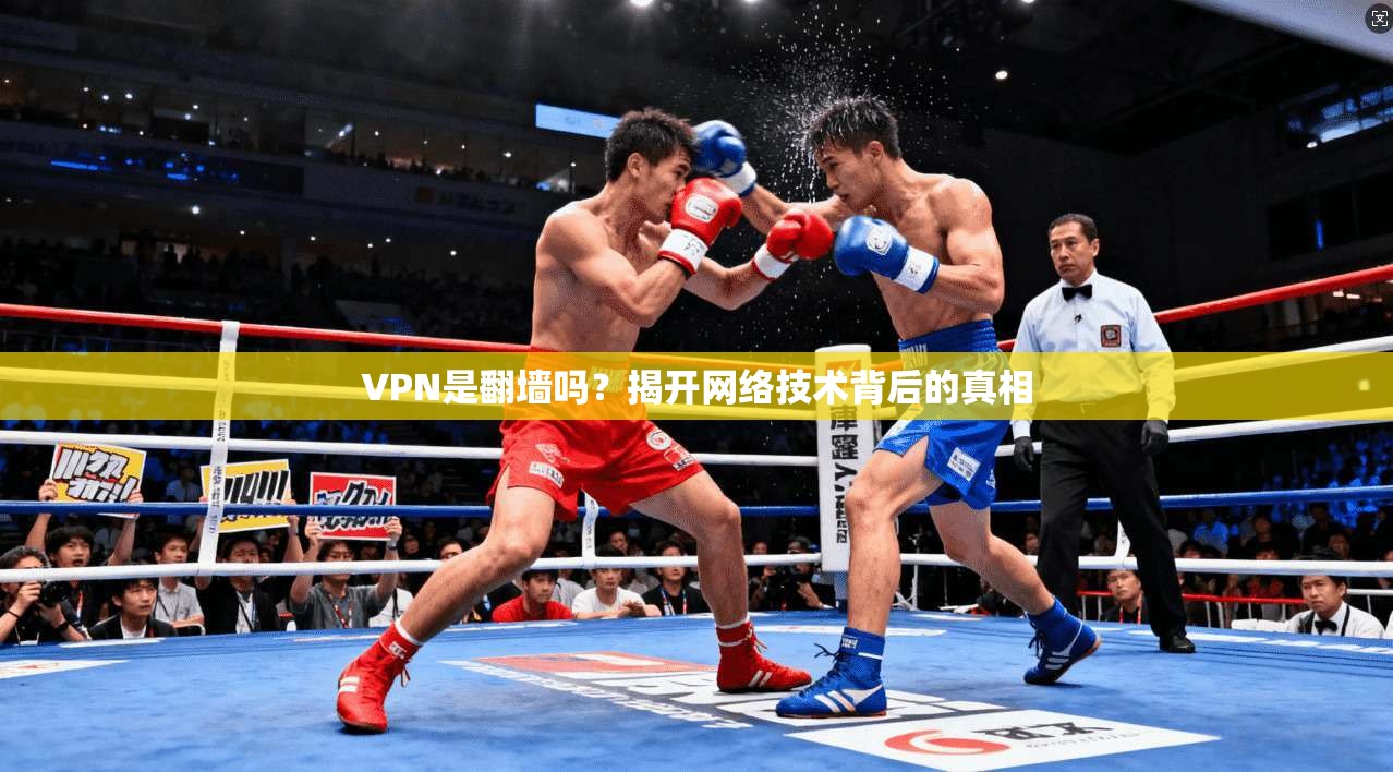 VPN是翻墙吗？揭开网络技术背后的真相