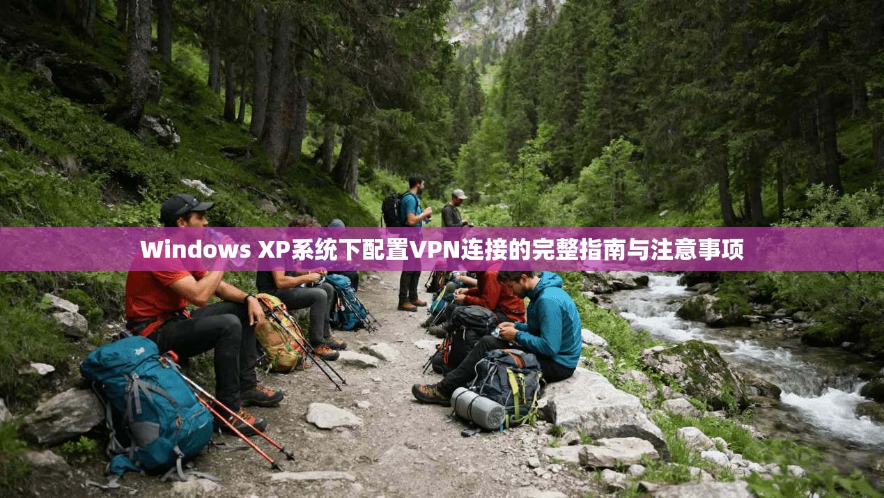 Windows XP系统下配置VPN连接的完整指南与注意事项