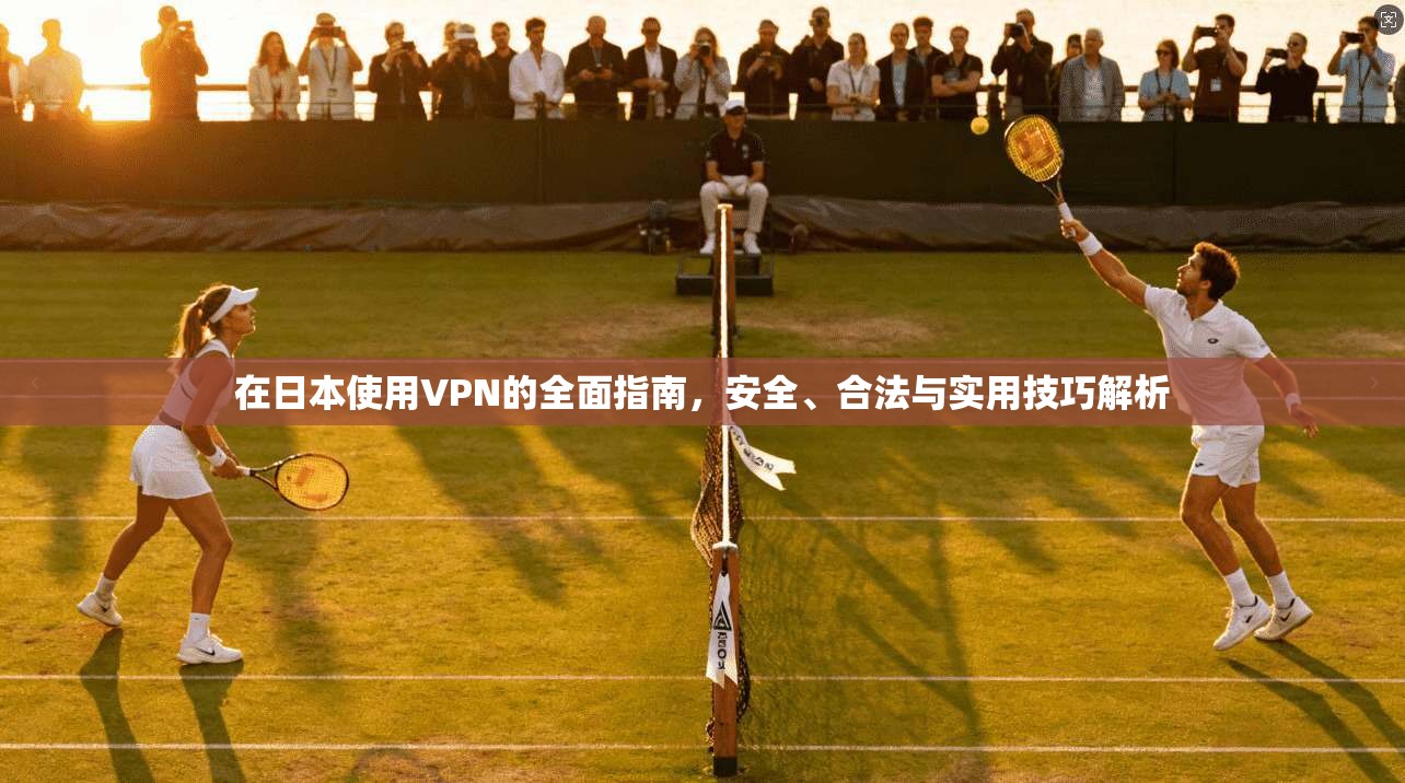 在日本使用VPN的全面指南，安全、合法与实用技巧解析