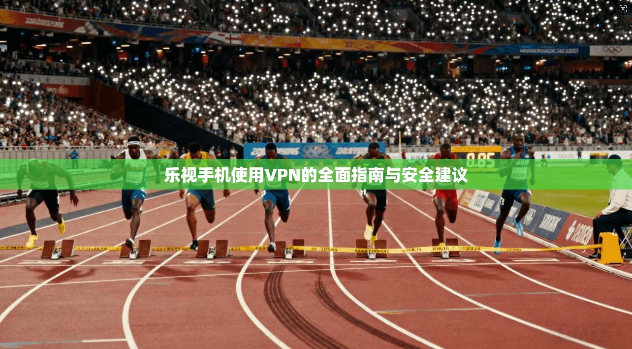 乐视手机使用VPN的全面指南与安全建议