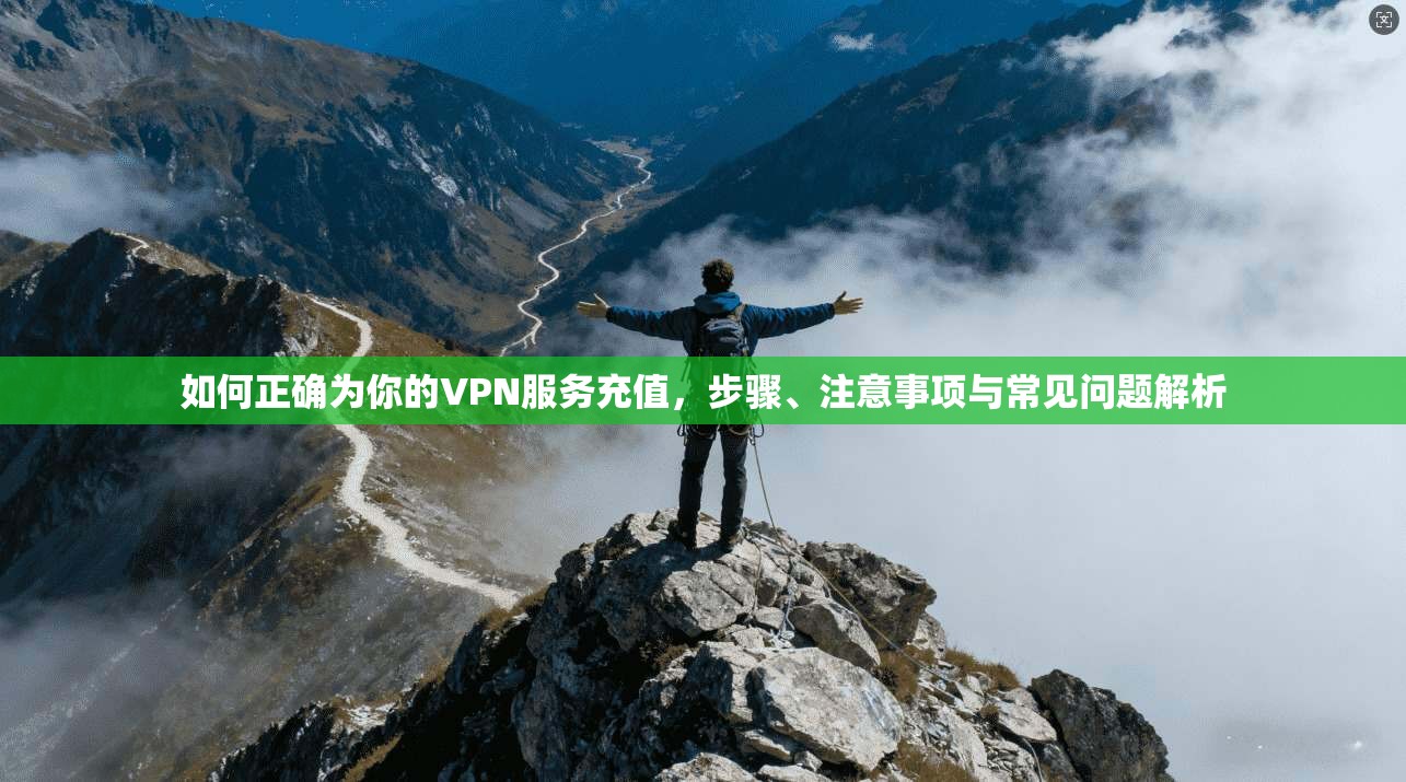 如何正确为你的VPN服务充值，步骤、注意事项与常见问题解析