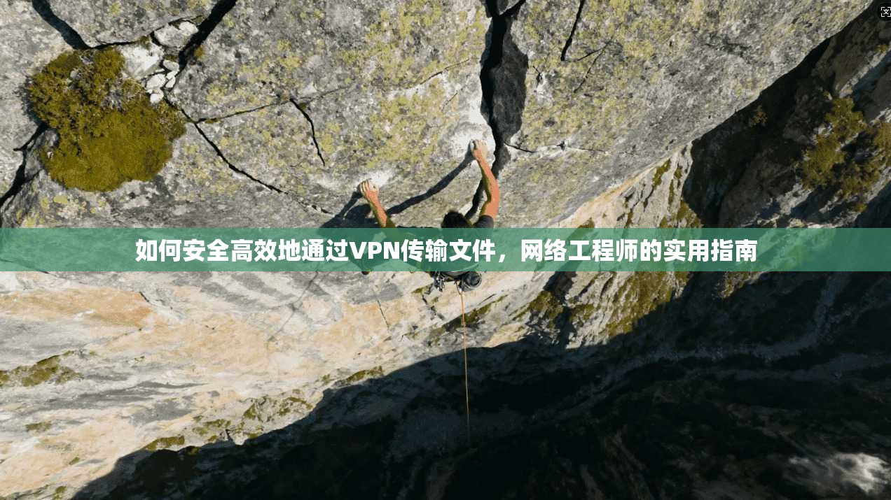 如何安全高效地通过VPN传输文件，网络工程师的实用指南