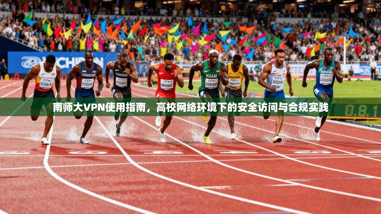 南师大VPN使用指南，高校网络环境下的安全访问与合规实践