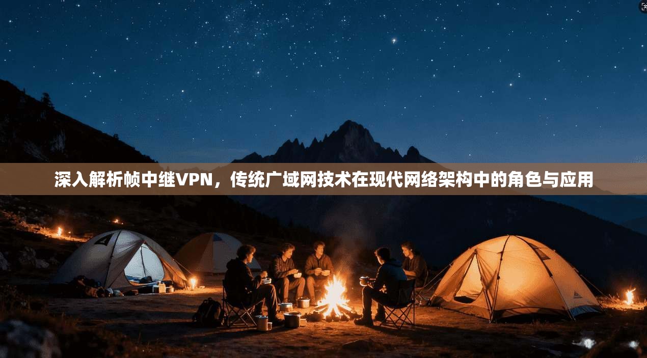 深入解析帧中继VPN，传统广域网技术在现代网络架构中的角色与应用