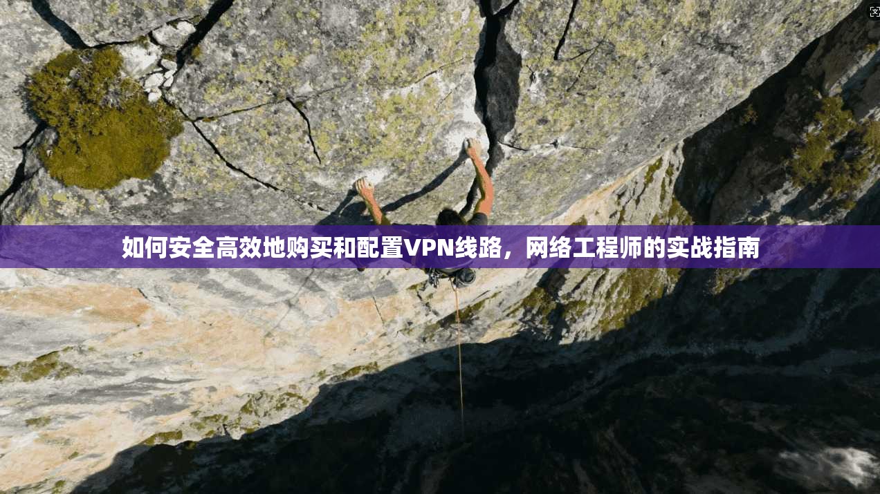 如何安全高效地购买和配置VPN线路，网络工程师的实战指南