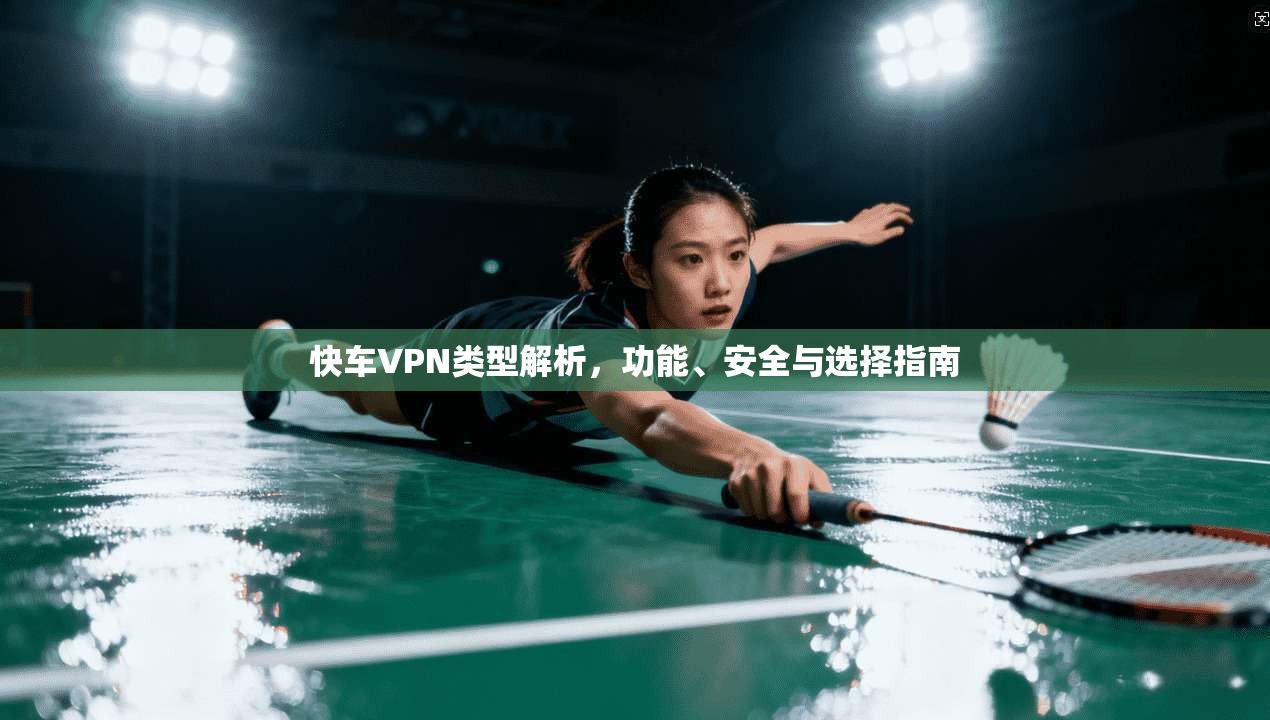 快车VPN类型解析，功能、安全与选择指南