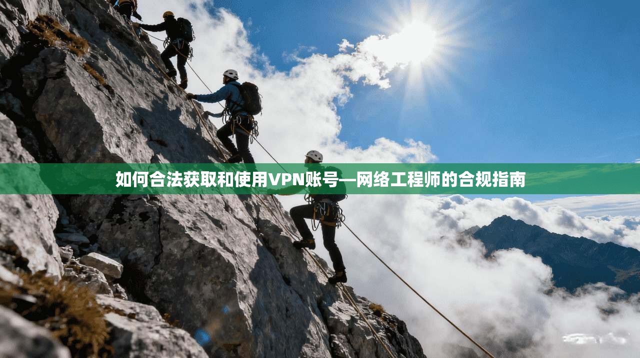 如何合法获取和使用VPN账号—网络工程师的合规指南