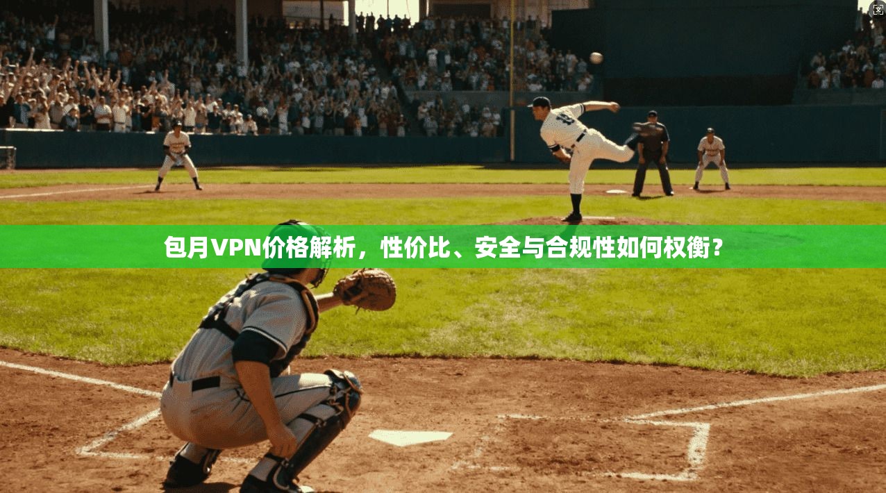 包月VPN价格解析，性价比、安全与合规性如何权衡？