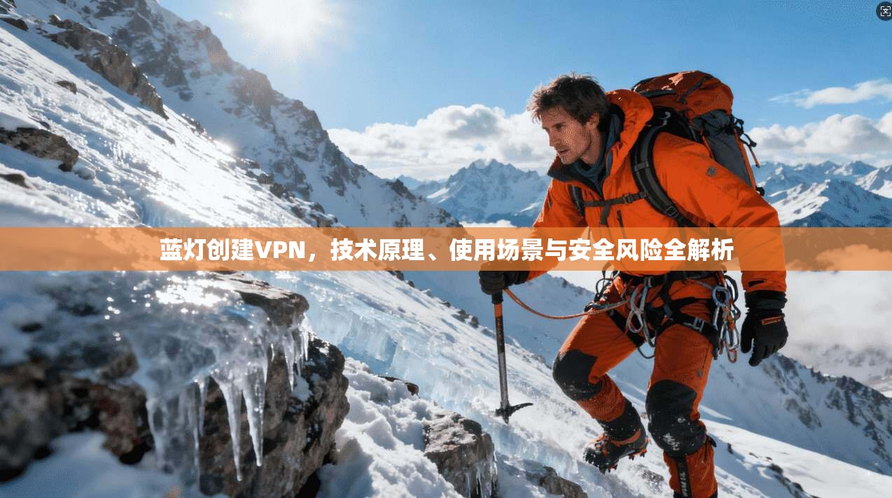 蓝灯创建VPN，技术原理、使用场景与安全风险全解析