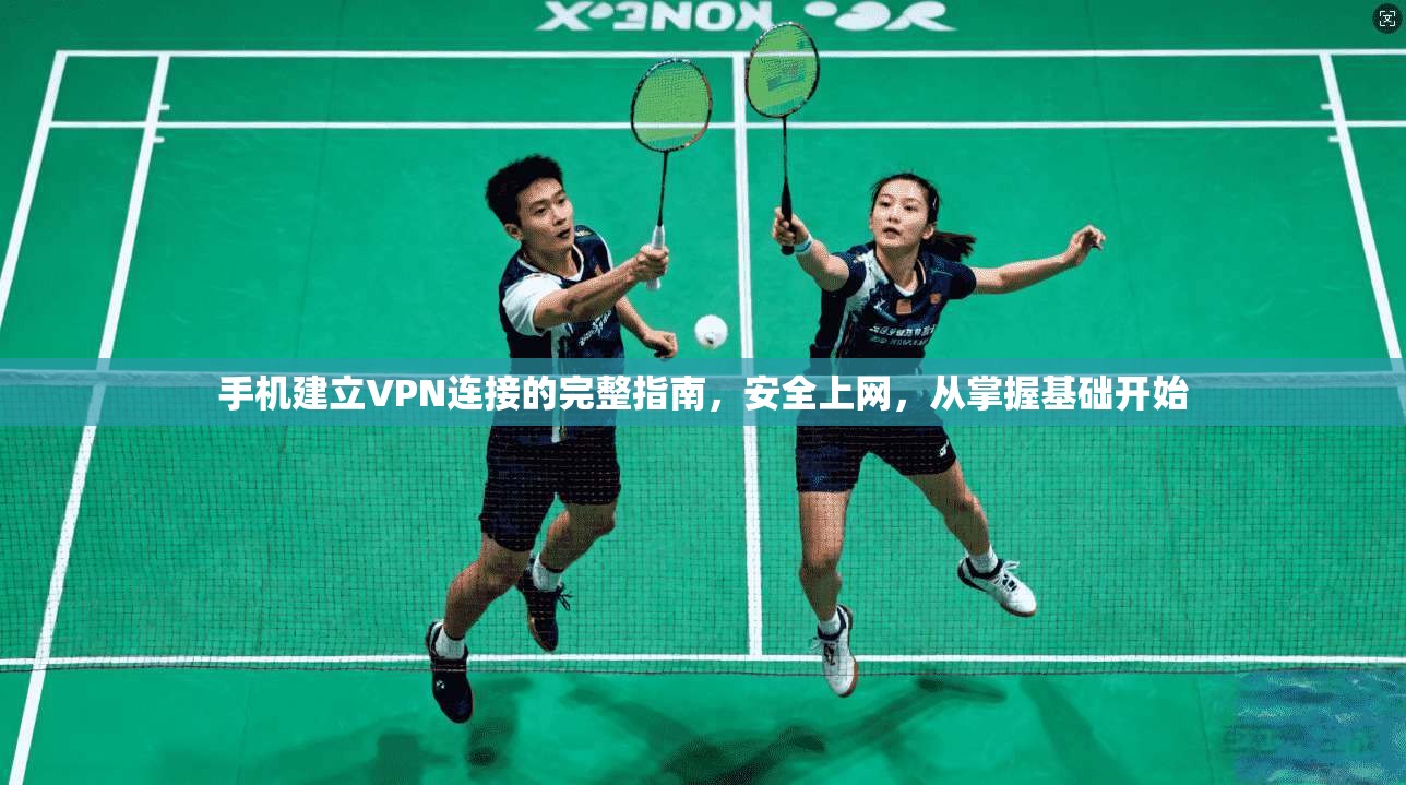 手机建立VPN连接的完整指南，安全上网，从掌握基础开始