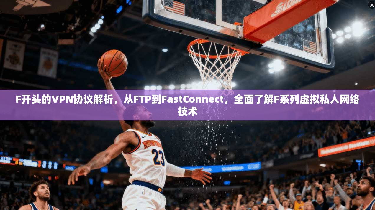 F开头的VPN协议解析，从FTP到FastConnect，全面了解F系列虚拟私人网络技术