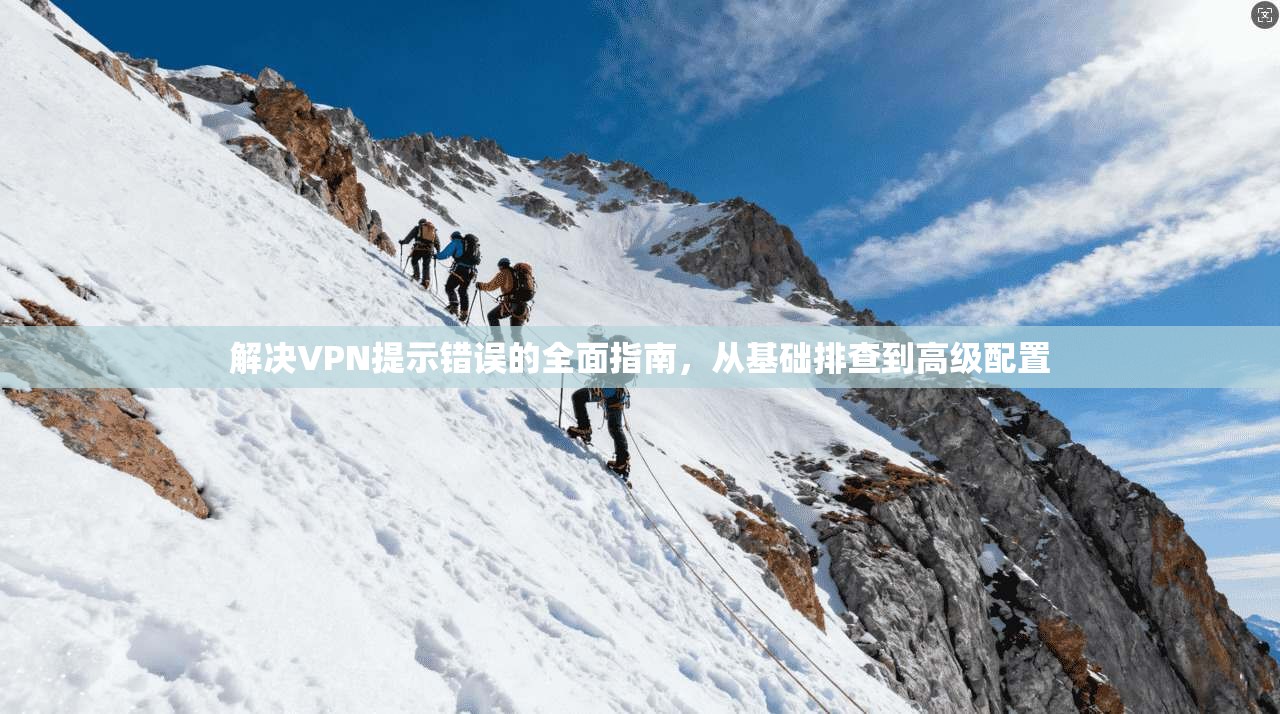 解决VPN提示错误的全面指南，从基础排查到高级配置
