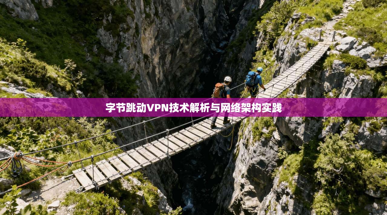 字节跳动VPN技术解析与网络架构实践