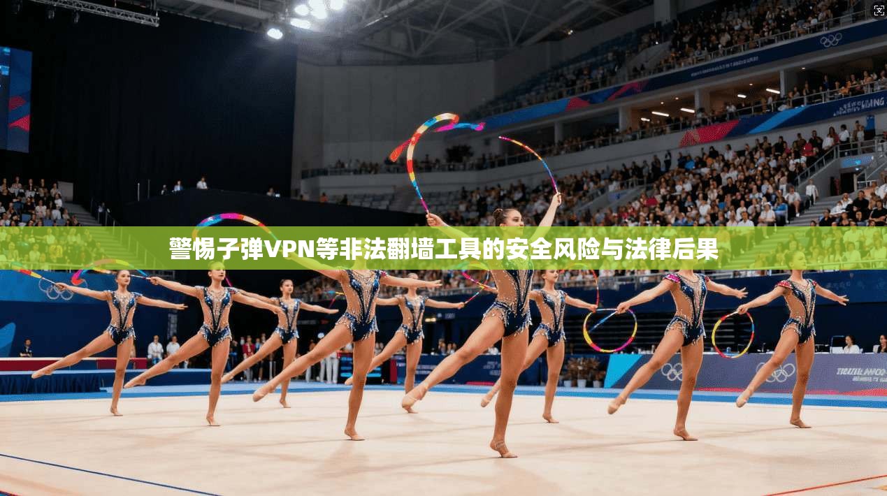 警惕子弹VPN等非法翻墙工具的安全风险与法律后果