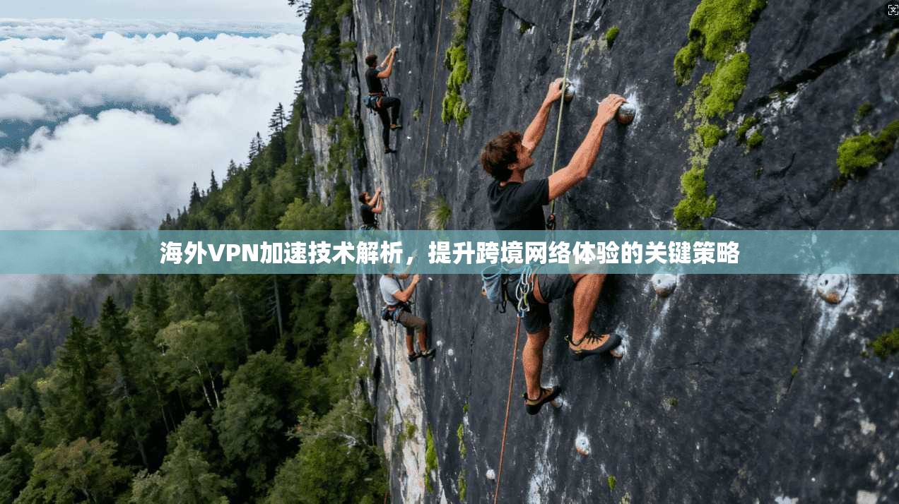 海外VPN加速技术解析，提升跨境网络体验的关键策略