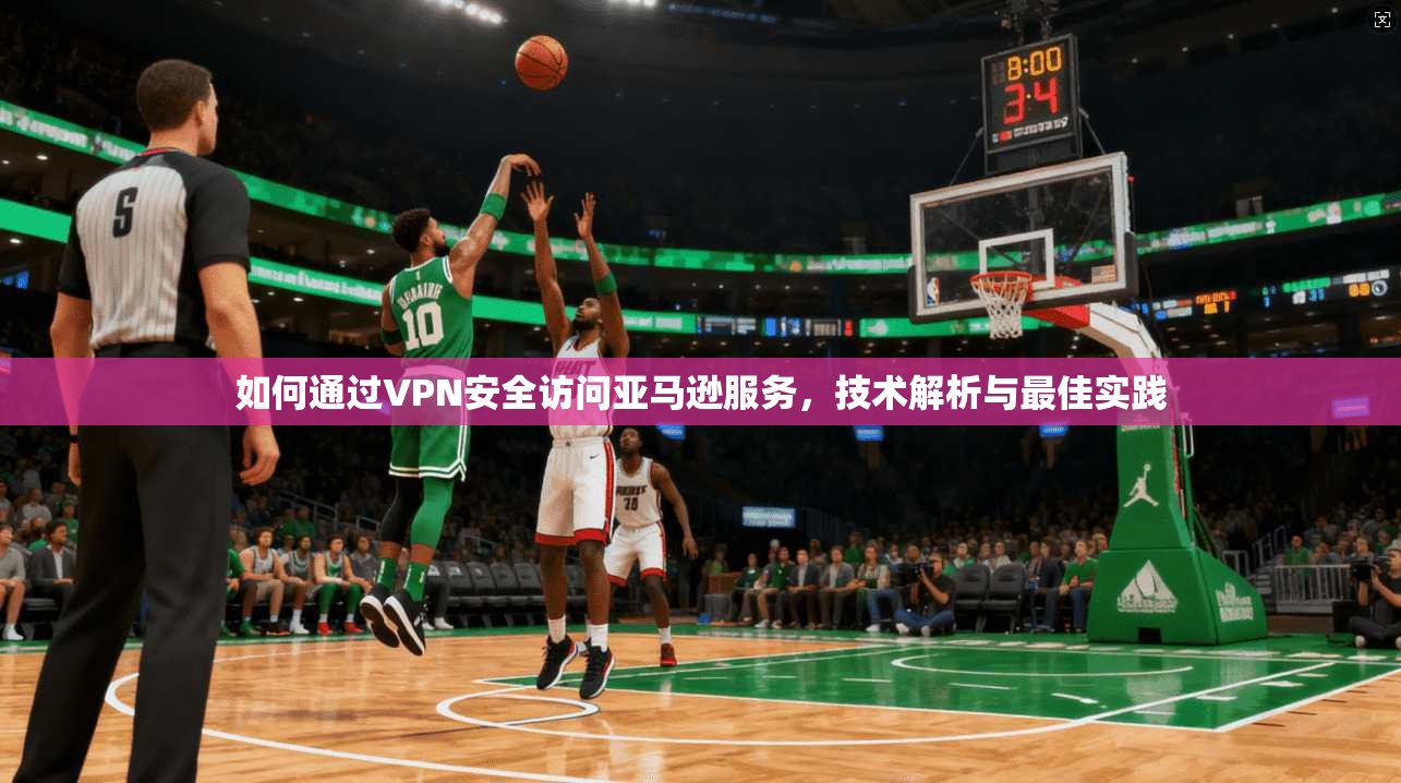 如何通过VPN安全访问亚马逊服务，技术解析与最佳实践