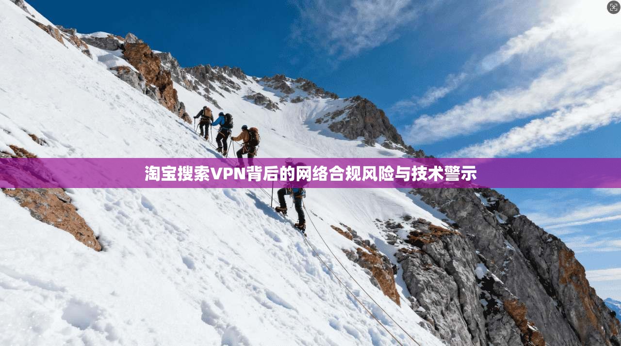 淘宝搜索VPN背后的网络合规风险与技术警示