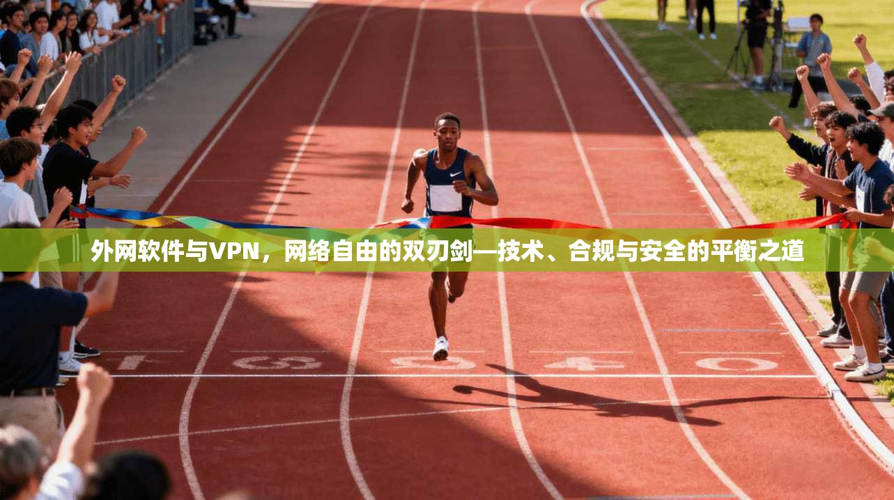 外网软件与VPN，网络自由的双刃剑—技术、合规与安全的平衡之道