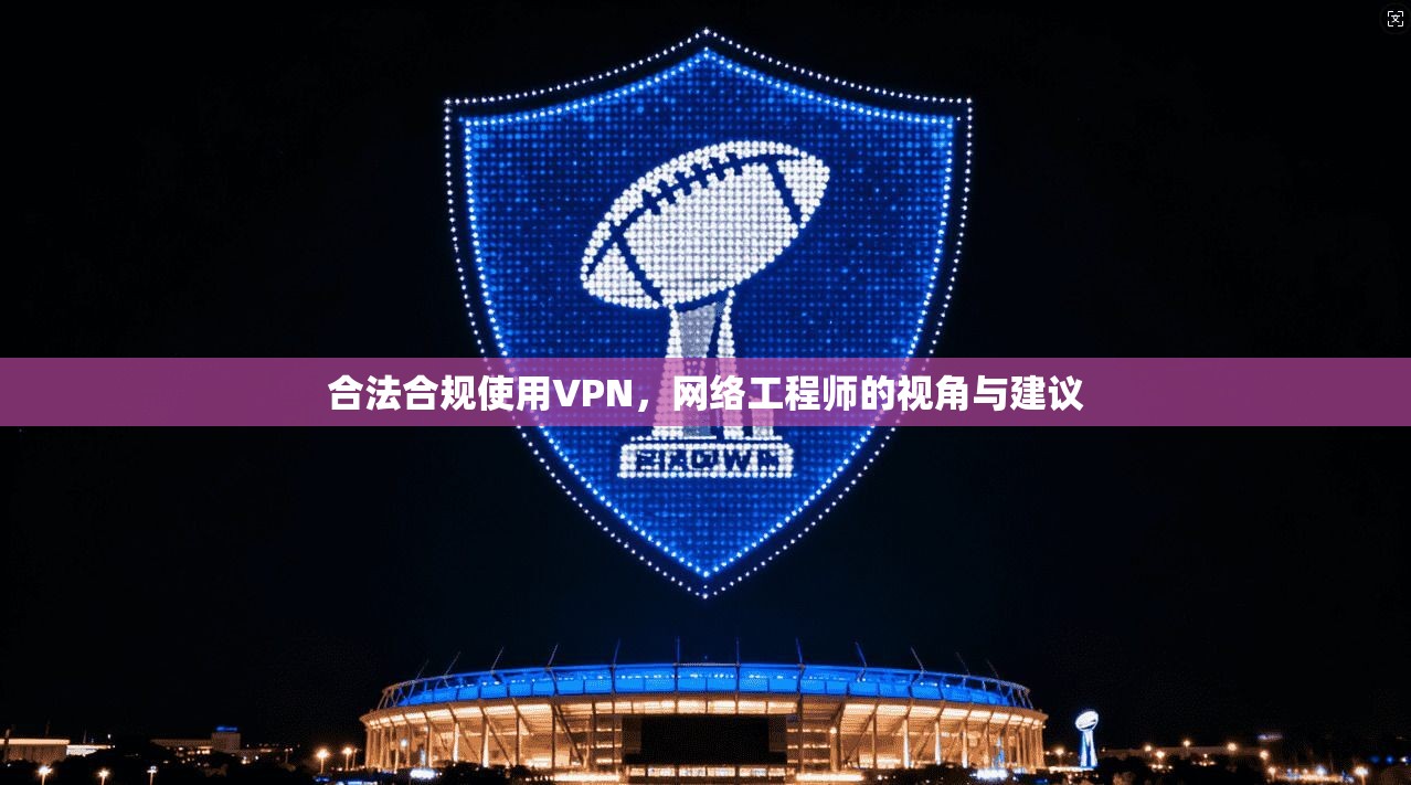 合法合规使用VPN，网络工程师的视角与建议