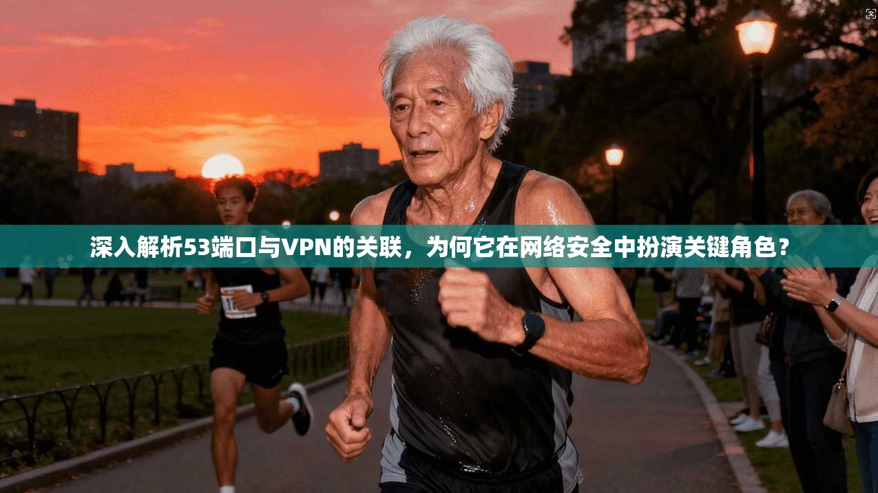 深入解析53端口与VPN的关联，为何它在网络安全中扮演关键角色？