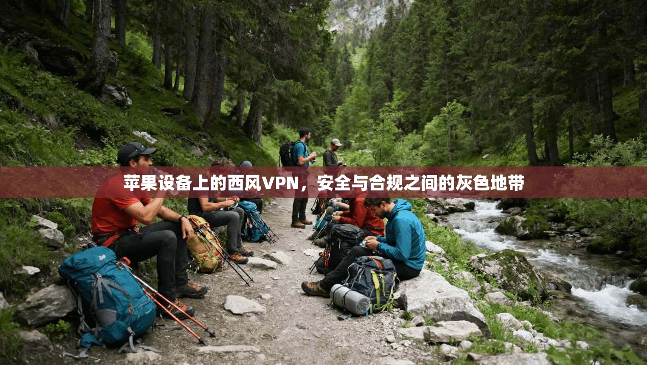 苹果设备上的西风VPN，安全与合规之间的灰色地带