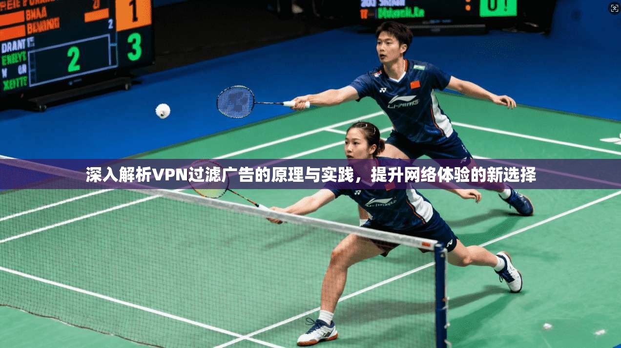 深入解析VPN过滤广告的原理与实践，提升网络体验的新选择