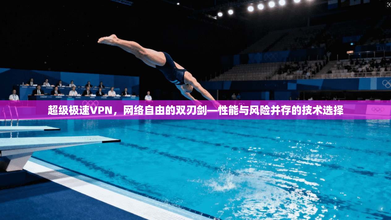 超级极速VPN，网络自由的双刃剑—性能与风险并存的技术选择