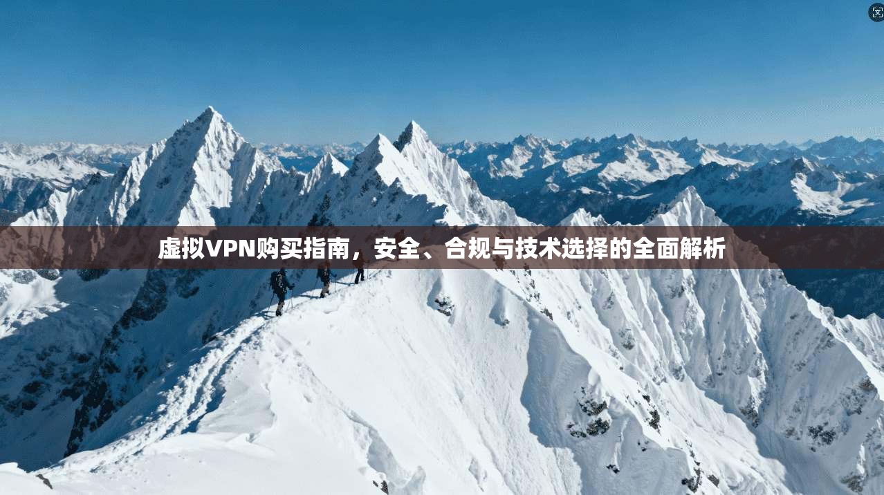 虚拟VPN购买指南，安全、合规与技术选择的全面解析