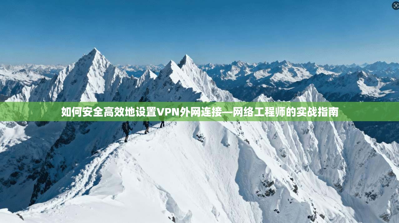 如何安全高效地设置VPN外网连接—网络工程师的实战指南