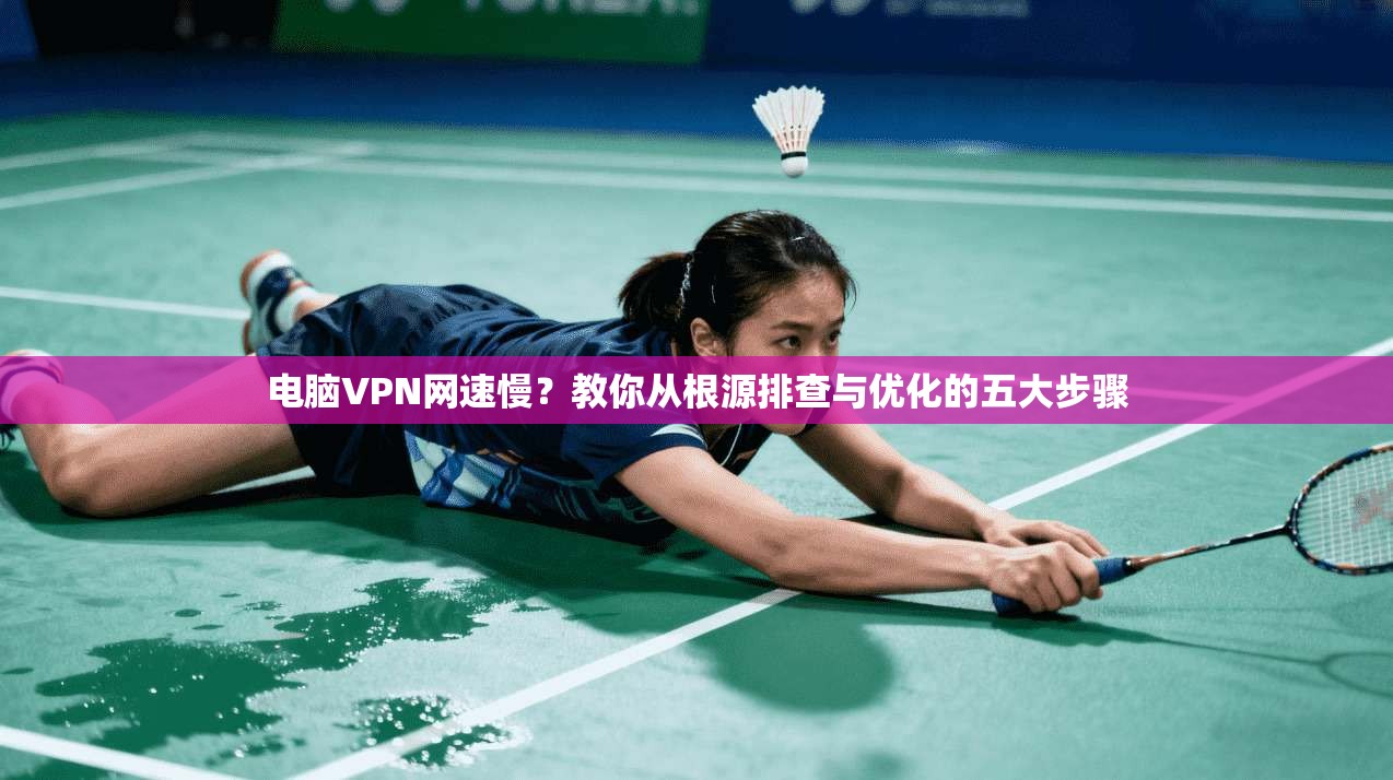 电脑VPN网速慢？教你从根源排查与优化的五大步骤