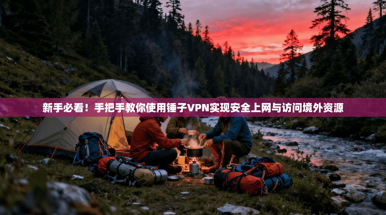 新手必看！手把手教你使用锤子VPN实现安全上网与访问境外资源