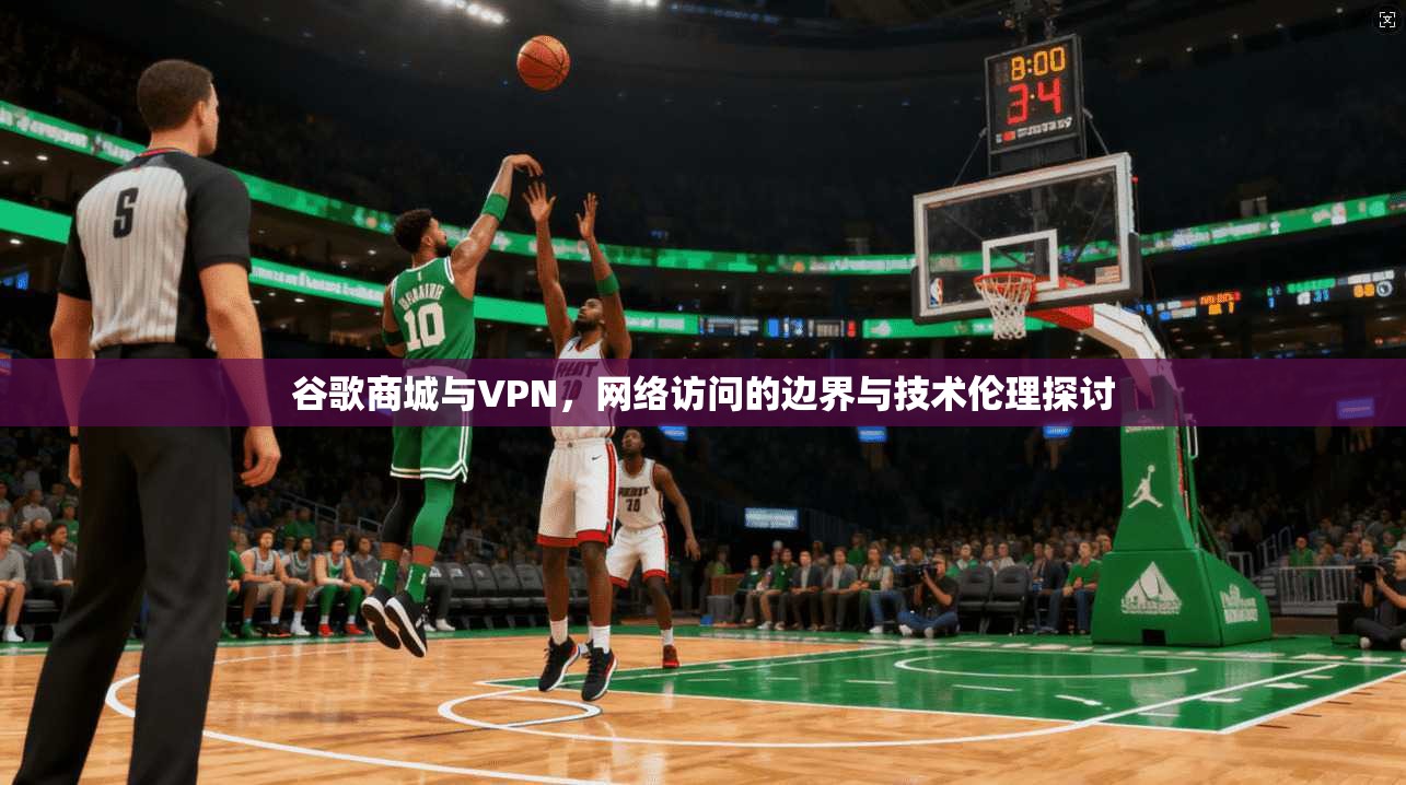 谷歌商城与VPN，网络访问的边界与技术伦理探讨