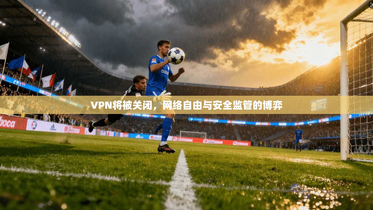 VPN将被关闭，网络自由与安全监管的博弈