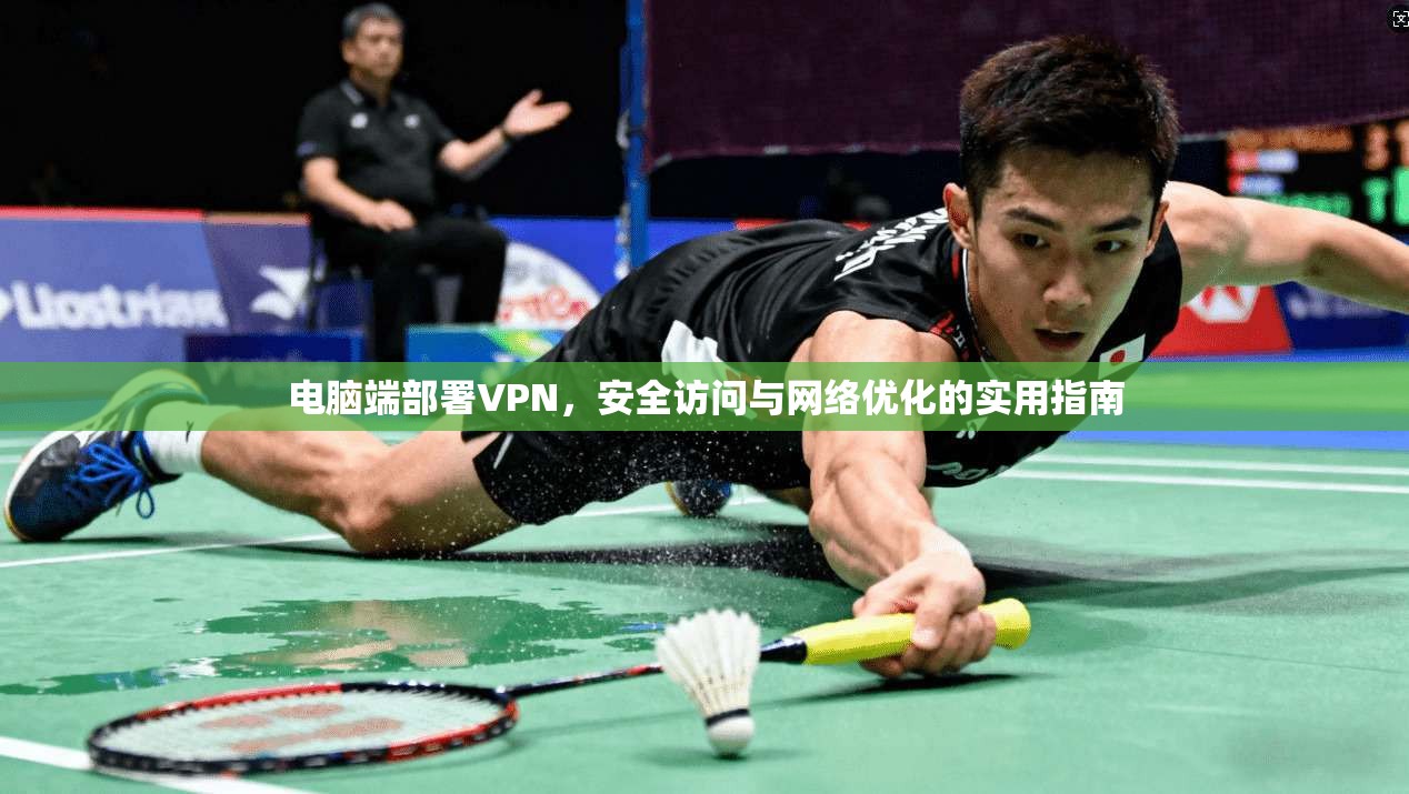 电脑端部署VPN，安全访问与网络优化的实用指南