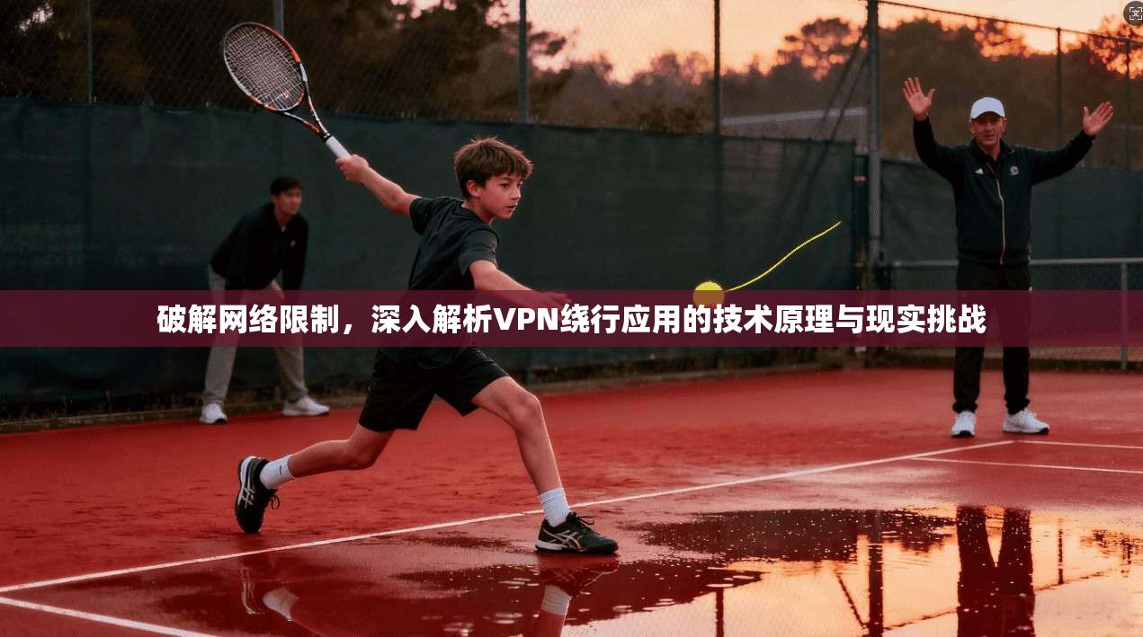 破解网络限制，深入解析VPN绕行应用的技术原理与现实挑战
